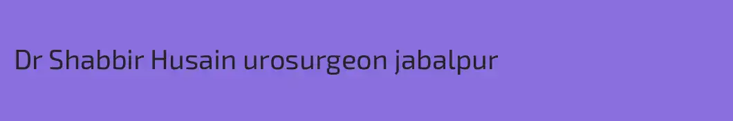 Dr Shabbir Husain urosurgeon jabalpur